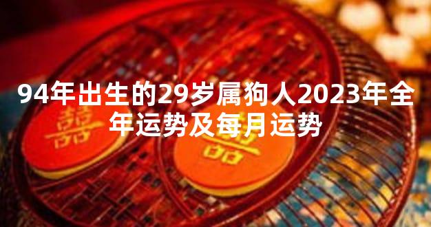 94年出生的29岁属狗人2023年全年运势及每月运势