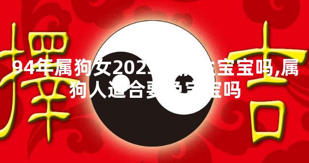 94年属狗女2023年能生宝宝吗,属狗人适合要兔宝宝吗