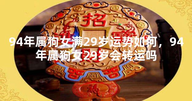 94年属狗女满29岁运势如何，94年属狗女29岁会转运吗