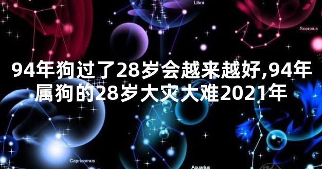 94年狗过了28岁会越来越好,94年属狗的28岁大灾大难2021年
