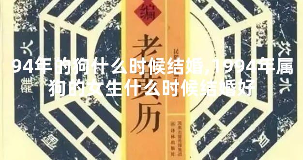 94年的狗什么时候结婚,1994年属狗的女生什么时候结婚好
