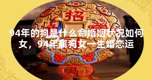 94年的狗是什么命婚姻状况如何女，94年属狗女一生婚恋运
