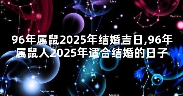 96年属鼠2025年结婚吉日,96年属鼠人2025年适合结婚的日子