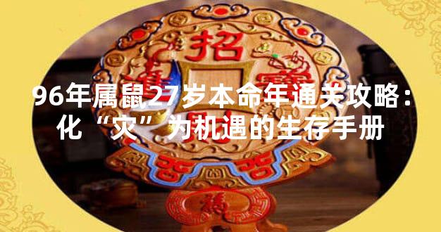 96年属鼠27岁本命年通关攻略：化“灾”为机遇的生存手册
