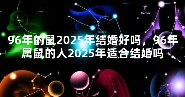 96年的鼠2025年结婚好吗，96年属鼠的人2025年适合结婚吗