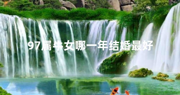 97属牛女哪一年结婚最好