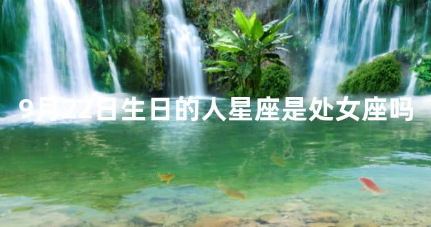 9月22日生日的人星座是处女座吗