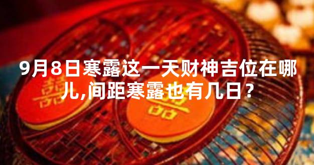 9月8日寒露这一天财神吉位在哪儿,间距寒露也有几日？