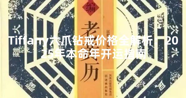 Tiffany六爪钻戒价格全解析：2025年本命年开运指南