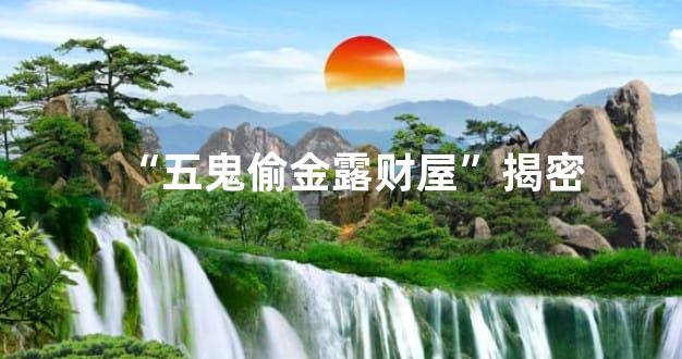 “五鬼偷金露财屋”揭密