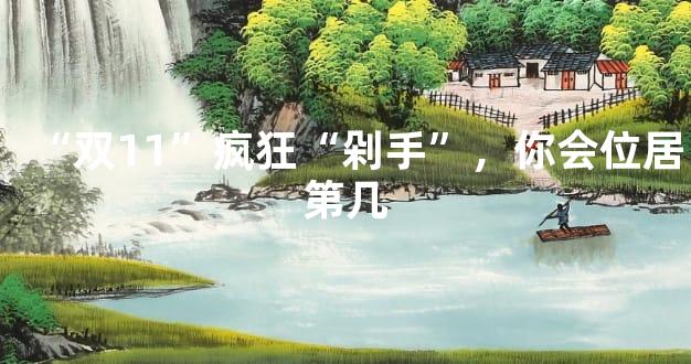 “双11”疯狂“剁手”，你会位居第几