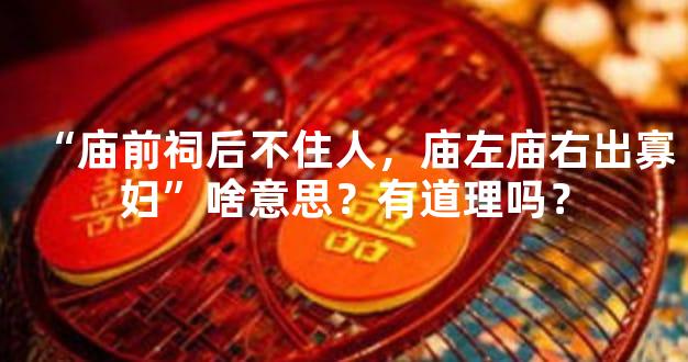 “庙前祠后不住人，庙左庙右出寡妇”啥意思？有道理吗？