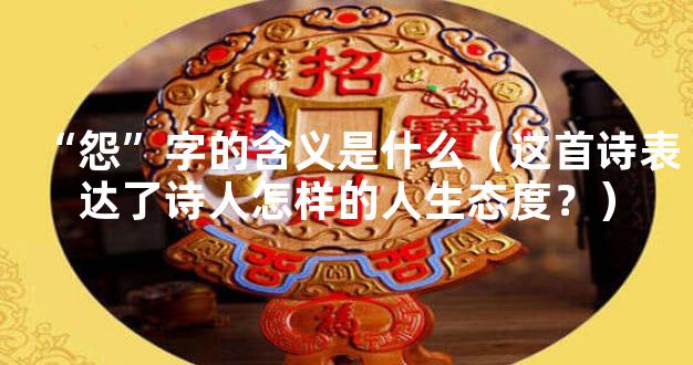 “怨”字的含义是什么（这首诗表达了诗人怎样的人生态度？）