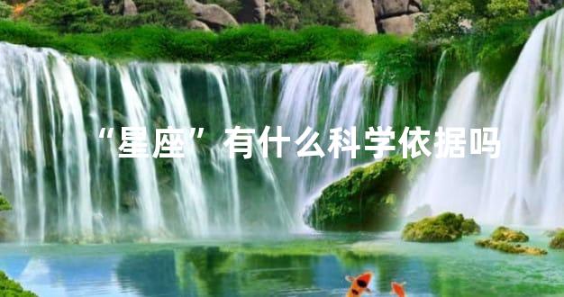 “星座”有什么科学依据吗
