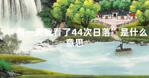 “有一天我看了44次日落”是什么意思