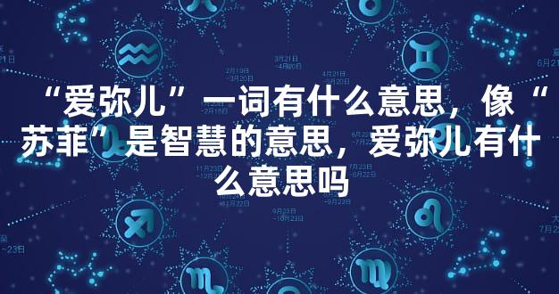 “爱弥儿”一词有什么意思，像“苏菲”是智慧的意思，爱弥儿有什么意思吗
