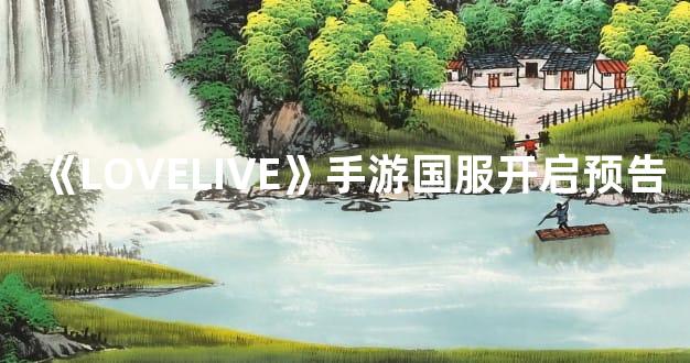 《LOVELIVE》手游国服开启预告