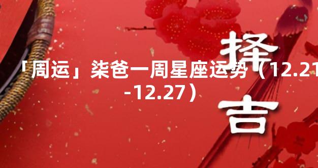 「周运」柒爸一周星座运势（12.21-12.27）