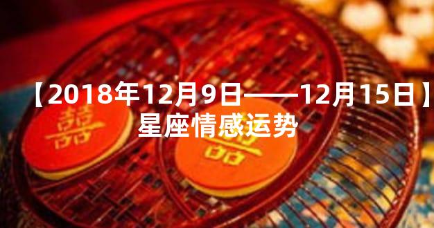 【2018年12月9日——12月15日】星座情感运势