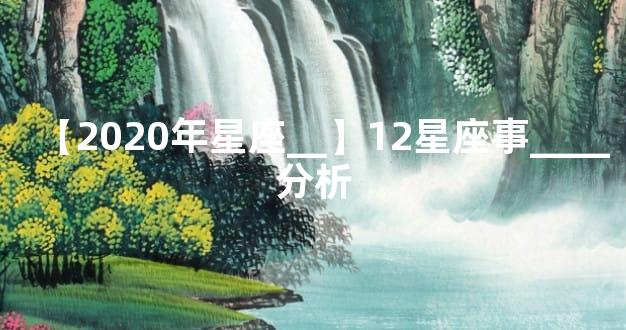 【2020年星座__】12星座事____分析