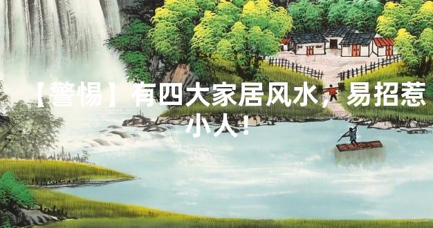 【警惕】有四大家居风水，易招惹小人！