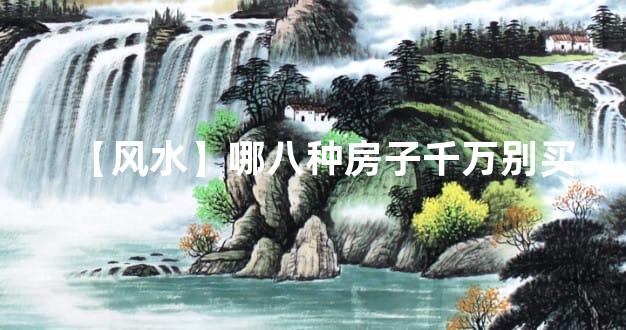 【风水】哪八种房子千万别买