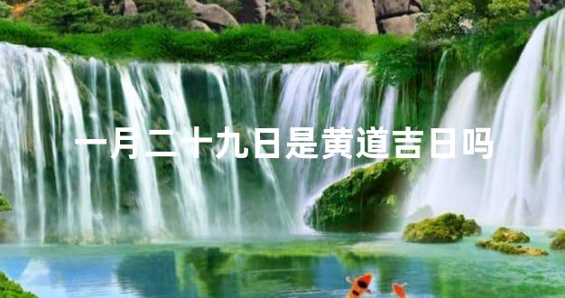 一月二十九日是黄道吉日吗
