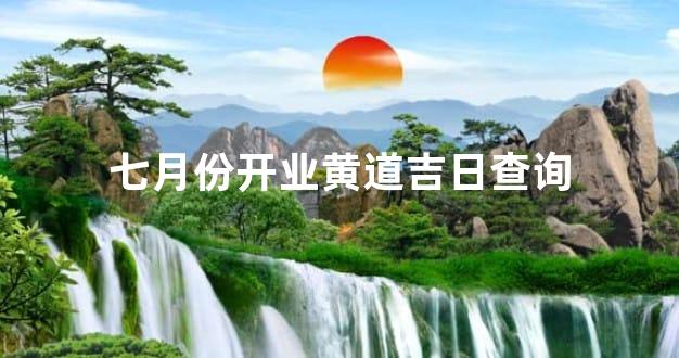 七月份开业黄道吉日查询