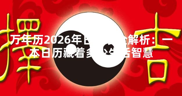 万年历2026年日历表全解析：一本日历藏着多少生活智慧