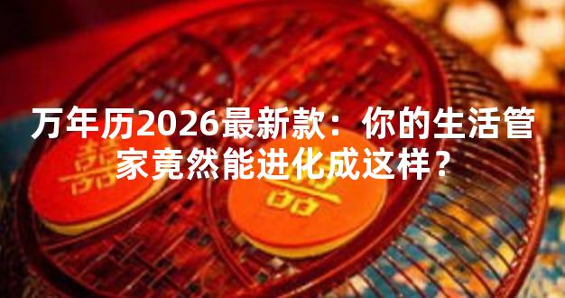 万年历2026最新款：你的生活管家竟然能进化成这样？