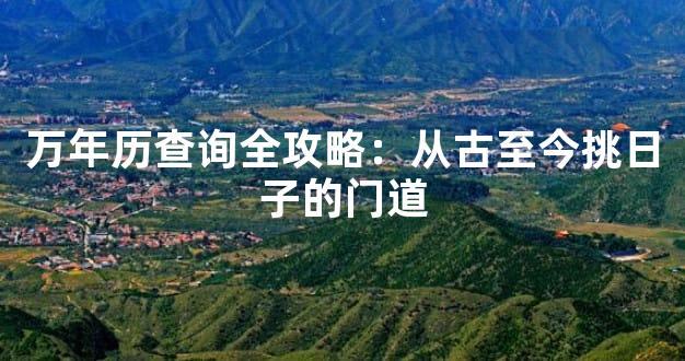 万年历查询全攻略：从古至今挑日子的门道
