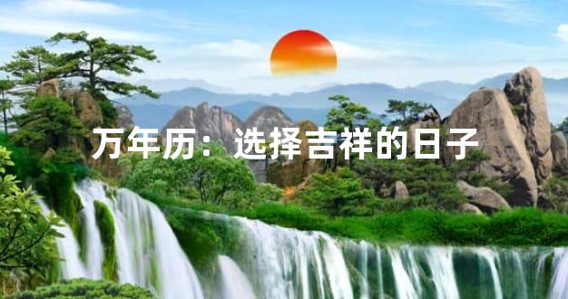 万年历：选择吉祥的日子