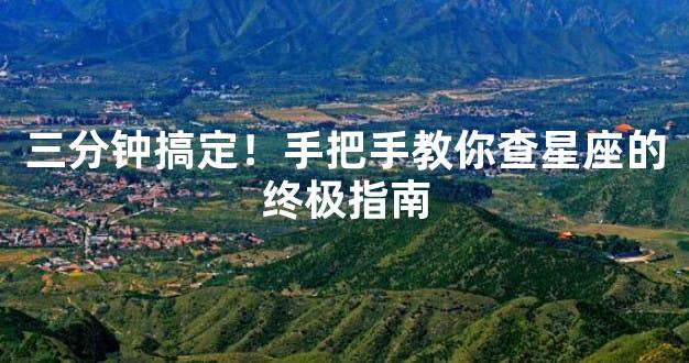 三分钟搞定！手把手教你查星座的终极指南
