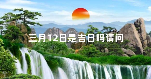 三月12日是吉日吗请问