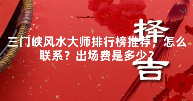 三门峡风水大师排行榜推荐，怎么联系？出场费是多少？