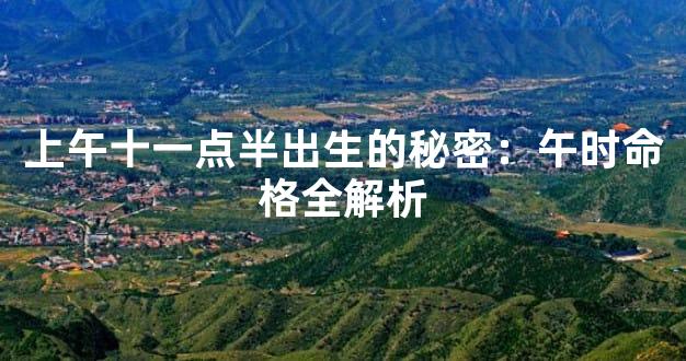 上午十一点半出生的秘密：午时命格全解析