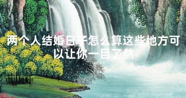 两个人结婚日子怎么算这些地方可以让你一目了然