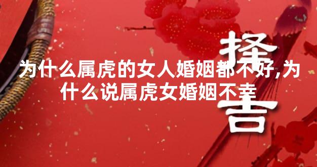 为什么属虎的女人婚姻都不好,为什么说属虎女婚姻不幸