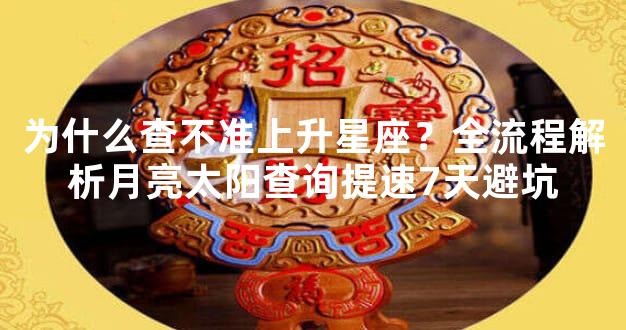 为什么查不准上升星座？全流程解析月亮太阳查询提速7天避坑
