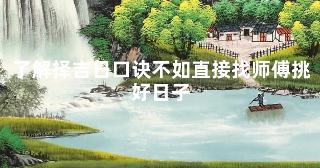 了解择吉日口诀不如直接找师傅挑好日子