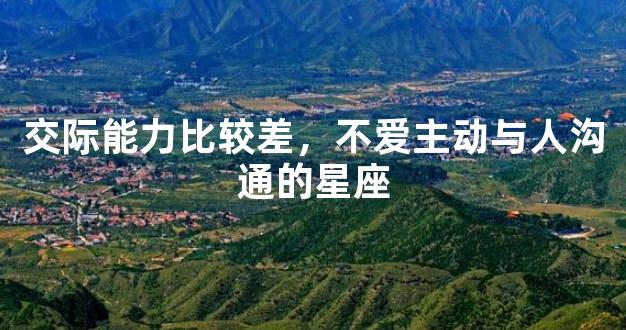 交际能力比较差，不爱主动与人沟通的星座