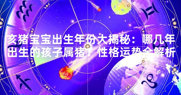 亥猪宝宝出生年份大揭秘：哪几年出生的孩子属猪？性格运势全解析
