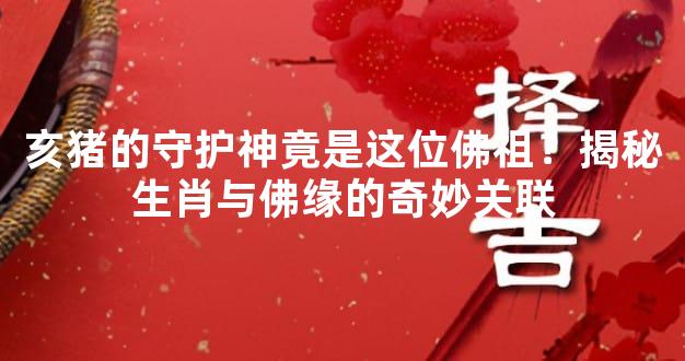 亥猪的守护神竟是这位佛祖？揭秘生肖与佛缘的奇妙关联