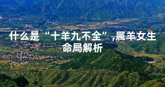 什么是“十羊九不全”,属羊女生命局解析