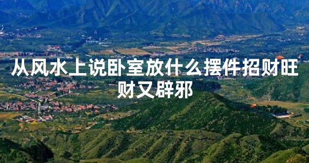 从风水上说卧室放什么摆件招财旺财又辟邪