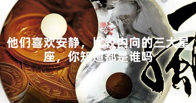 他们喜欢安静，比较内向的三大星座，你知道都是谁吗