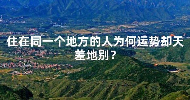 住在同一个地方的人为何运势却天差地别？
