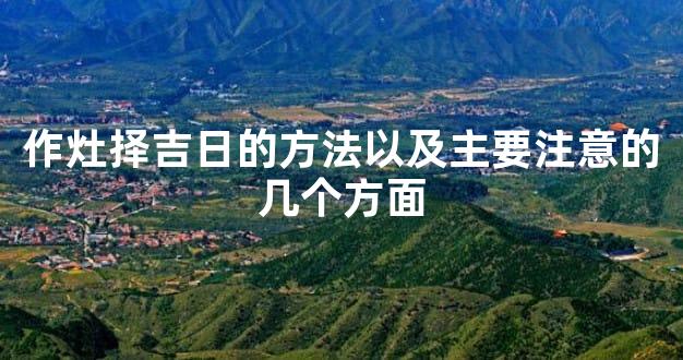 作灶择吉日的方法以及主要注意的几个方面