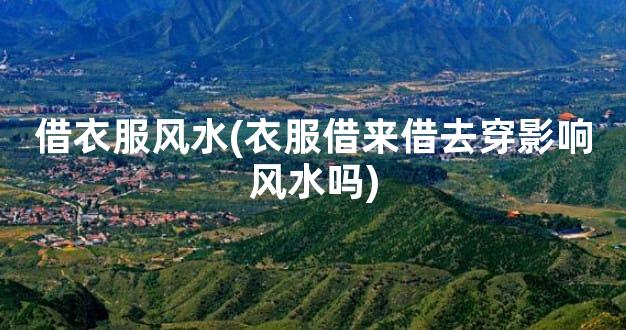 借衣服风水(衣服借来借去穿影响风水吗)