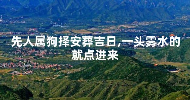 先人属狗择安葬吉日,一头雾水的就点进来